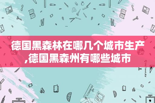 德国黑森林在哪几个城市生产,德国黑森州有哪些城市