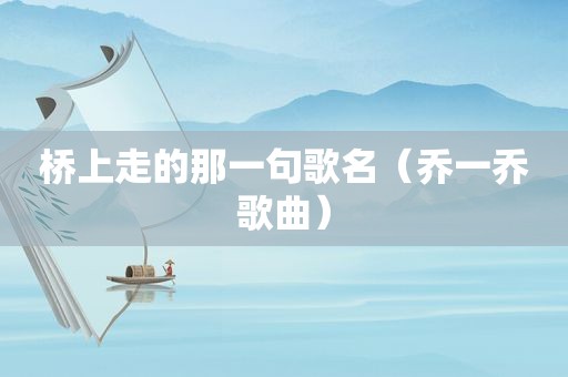 桥上走的那一句歌名（乔一乔歌曲）