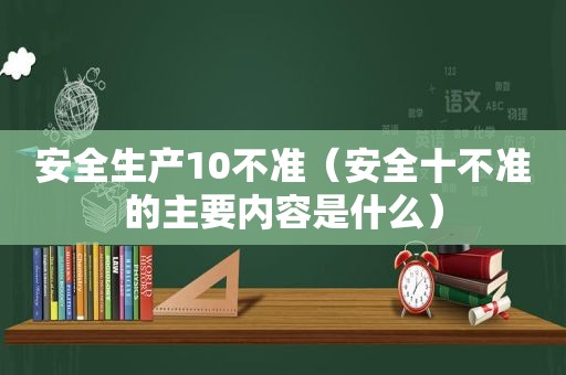 安全生产10不准（安全十不准的主要内容是什么）