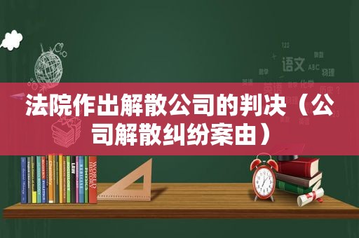 法院作出解散公司的判决（公司解散纠纷案由）