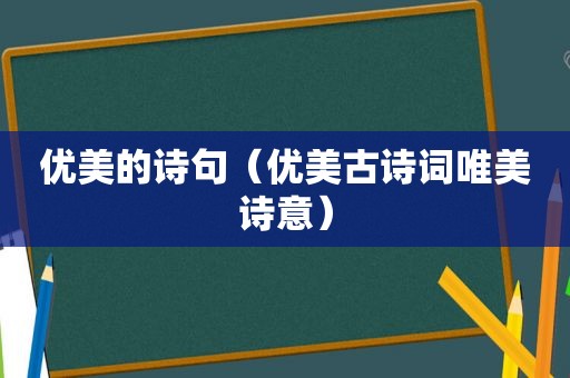 优美的诗句（优美古诗词唯美诗意）