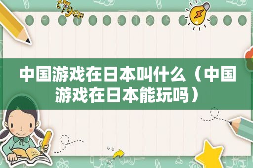 中国游戏在日本叫什么（中国游戏在日本能玩吗）