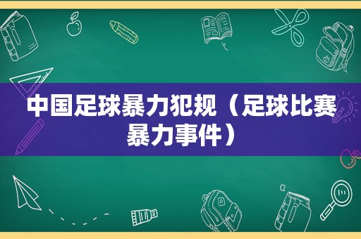 中国足球暴力犯规（足球比赛暴力事件）