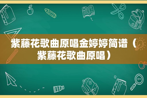 紫藤花歌曲原唱金婷婷简谱（紫藤花歌曲原唱）