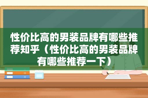 性价比高的男装品牌有哪些推荐知乎（性价比高的男装品牌有哪些推荐一下）