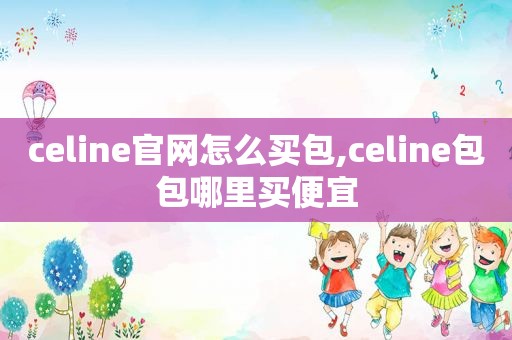 celine官网怎么买包,celine包包哪里买便宜