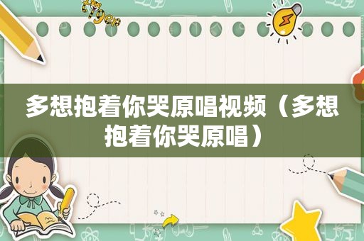 多想抱着你哭原唱视频（多想抱着你哭原唱）