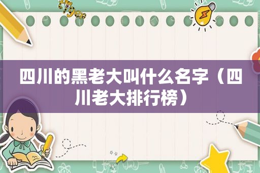 四川的黑老大叫什么名字（四川老大排行榜）