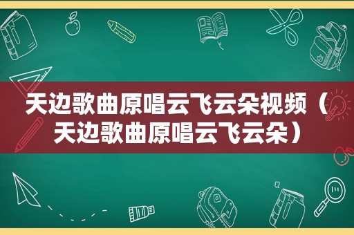 天边歌曲原唱云飞云朵视频（天边歌曲原唱云飞云朵）