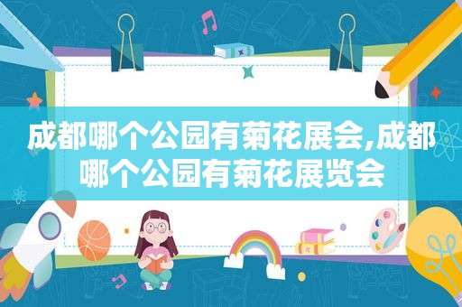 成都哪个公园有菊花展会,成都哪个公园有菊花展览会