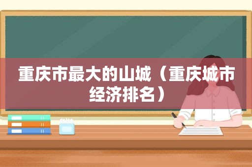 重庆市最大的山城（重庆城市经济排名）