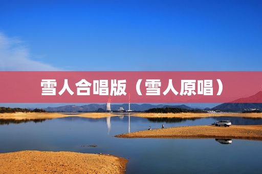 雪人合唱版（雪人原唱）