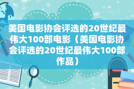 美国电影协会评选的20世纪最伟大100部电影（美国电影协会评选的20世纪最伟大100部作品）
