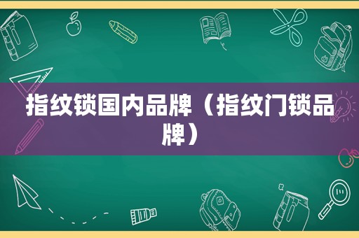 指纹锁国内品牌（指纹门锁品牌）