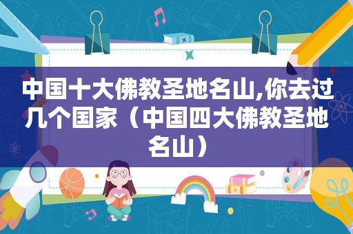 中国十大佛教圣地名山,你去过几个国家（中国四大佛教圣地名山）