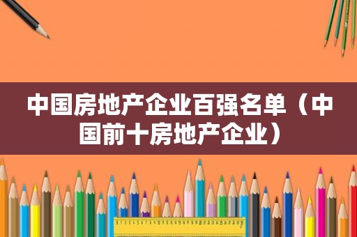 中国房地产企业百强名单（中国前十房地产企业）