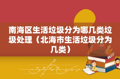 南海区生活垃圾分为哪几类垃圾处理（北海市生活垃圾分为几类）