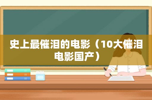 史上最催泪的电影（10大催泪电影国产）