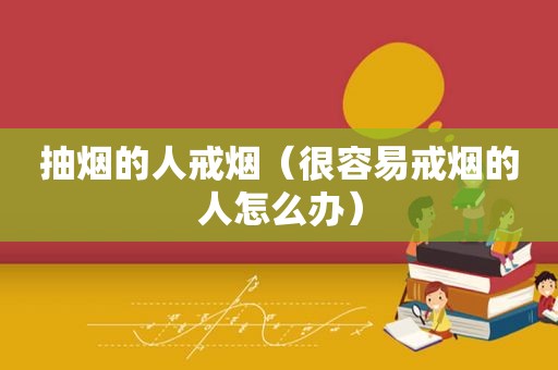 抽烟的人戒烟（很容易戒烟的人怎么办）