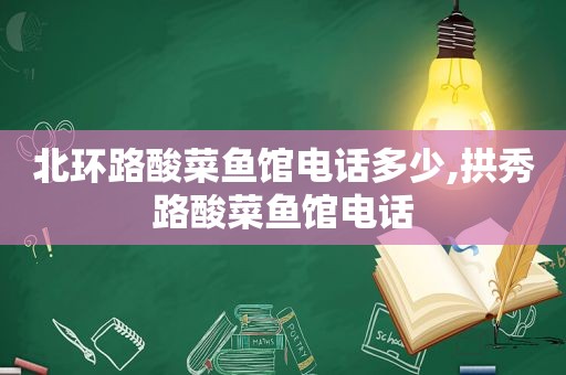 北环路酸菜鱼馆电话多少,拱秀路酸菜鱼馆电话
