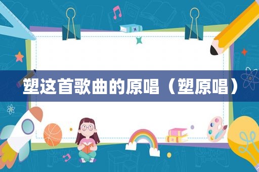 塑这首歌曲的原唱（塑原唱）