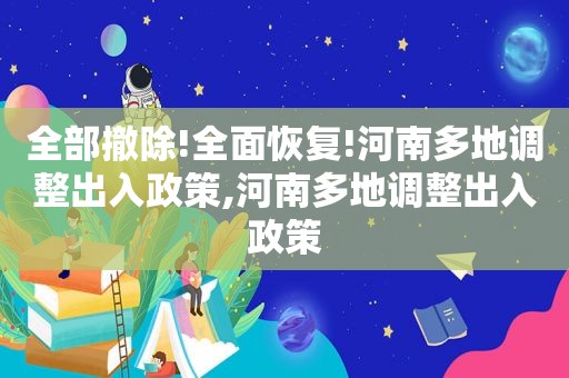 全部撤除!全面恢复!河南多地调整出入政策,河南多地调整出入政策
