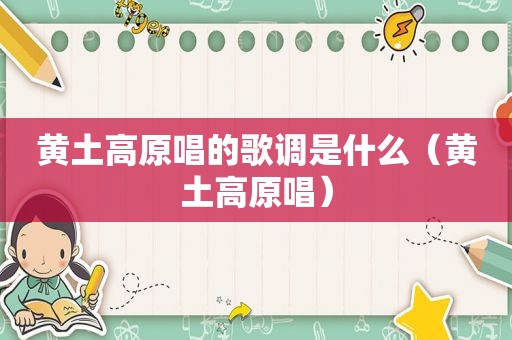黄土高原唱的歌调是什么（黄土高原唱）