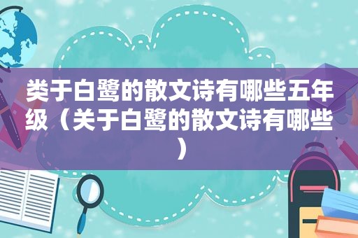 类于白鹭的散文诗有哪些五年级（关于白鹭的散文诗有哪些）