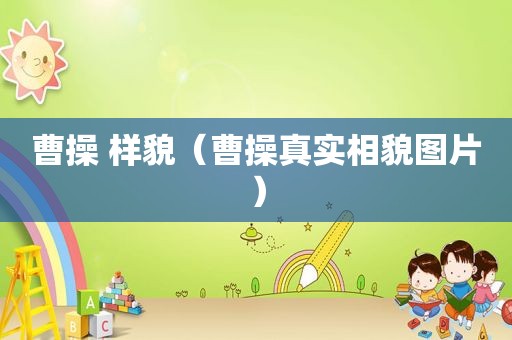 曹操 样貌（曹操真实相貌图片）