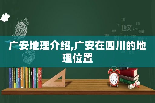 广安地理介绍,广安在四川的地理位置
