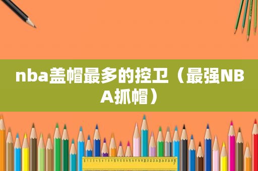 nba盖帽最多的控卫（最强NBA抓帽）
