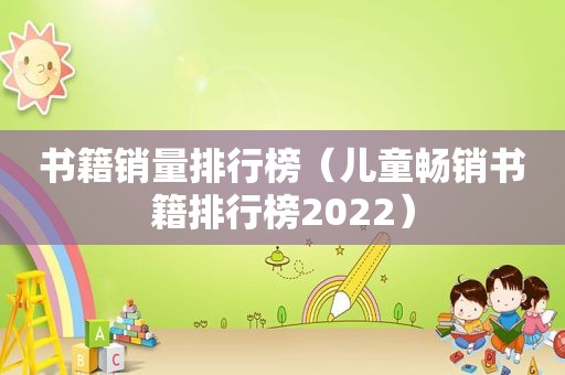书籍销量排行榜（儿童畅销书籍排行榜2022）