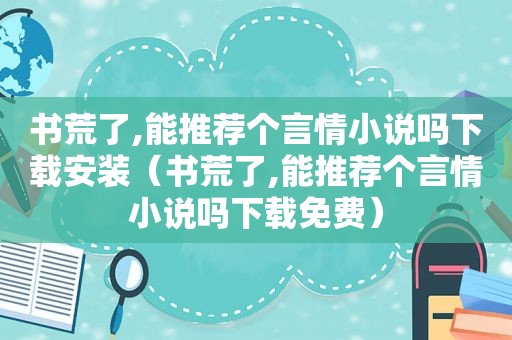 书荒了,能推荐个言情小说吗下载安装（书荒了,能推荐个言情小说吗下载免费）