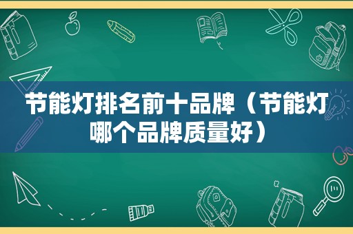 节能灯排名前十品牌（节能灯哪个品牌质量好）