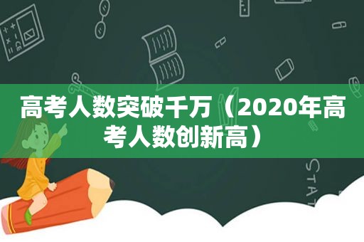 高考人数突破千万（2020年高考人数创新高）