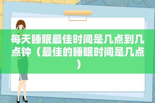 每天睡眠最佳时间是几点到几点钟（最佳的睡眠时间是几点）