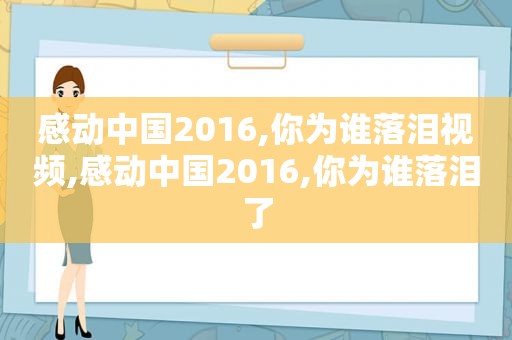感动中国2016,你为谁落泪视频,感动中国2016,你为谁落泪了