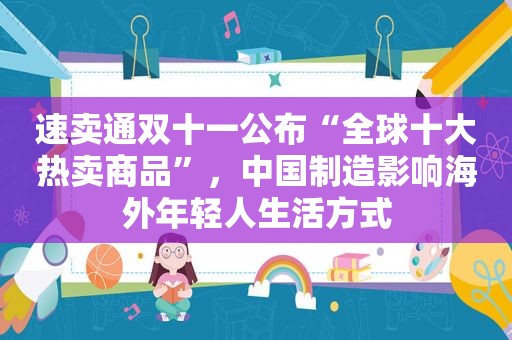 速卖通双十一公布“全球十大热卖商品”，中国制造影响海外年轻人生活方式