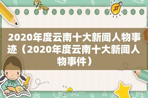2020年度云南十大新闻人物事迹（2020年度云南十大新闻人物事件）