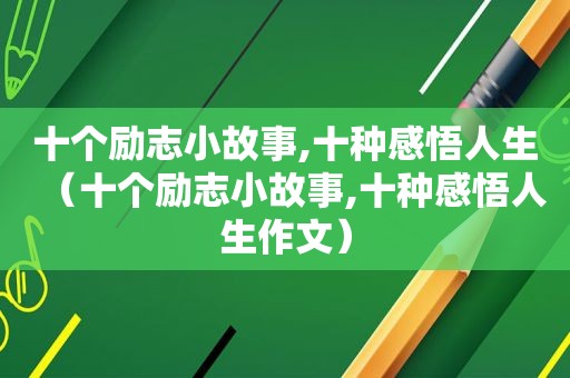 十个励志小故事,十种感悟人生（十个励志小故事,十种感悟人生作文）