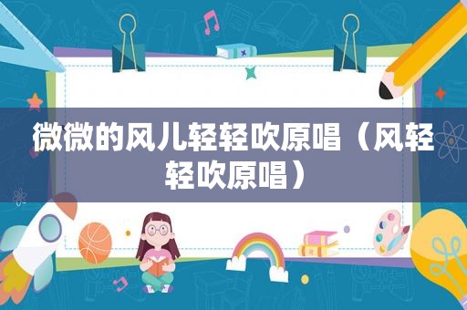 微微的风儿轻轻吹原唱（风轻轻吹原唱）
