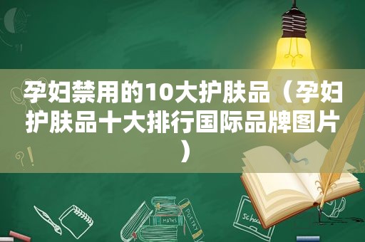 孕妇禁用的10大护肤品（孕妇护肤品十大排行国际品牌图片）