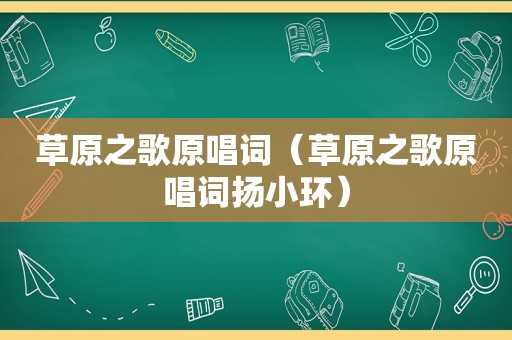 草原之歌原唱词（草原之歌原唱词扬小环）
