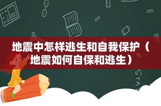 地震中怎样逃生和自我保护（地震如何自保和逃生）