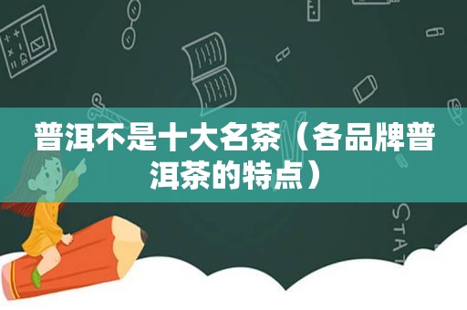 普洱不是十大名茶（各品牌普洱茶的特点）