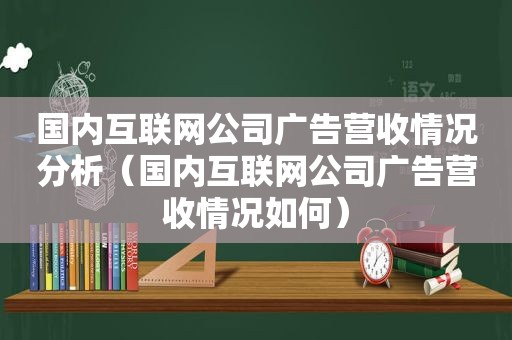国内互联网公司广告营收情况分析（国内互联网公司广告营收情况如何）
