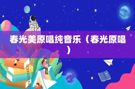 春光美原唱纯音乐（春光原唱）