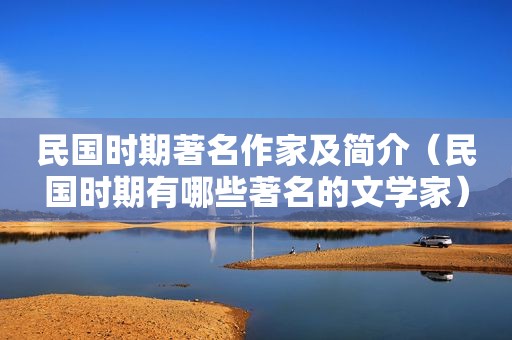 民国时期著名作家及简介（民国时期有哪些著名的文学家）