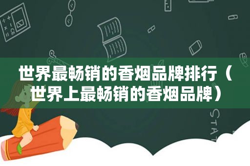 世界最畅销的香烟品牌排行（世界上最畅销的香烟品牌）