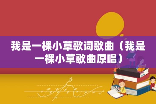 我是一棵小草歌词歌曲（我是一棵小草歌曲原唱）